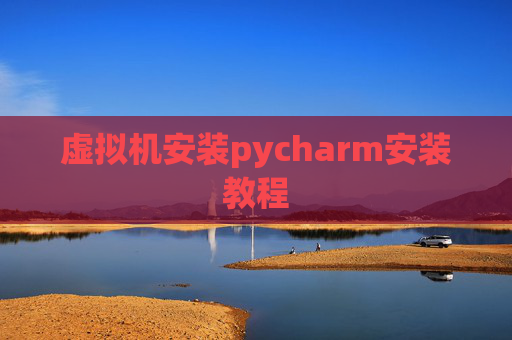 虚拟机安装pycharm安装教程 虚拟机安装pycharm安装教程